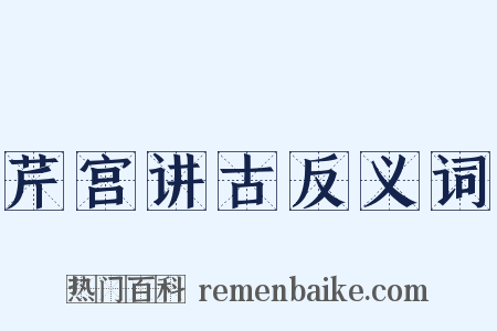 芹宫讲古反义词是什么意思的图片